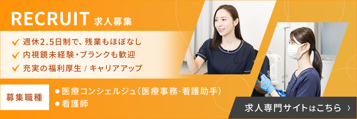 RECRUIT 求人募集 週休2.5日制で、残業もほぼなし 内視鏡未経験・ブランクも歓迎 充実の福利厚生 / キャリアアップ 募集職種 ●医療コンシェルジュ（医療事務・看護助手） ●看護師