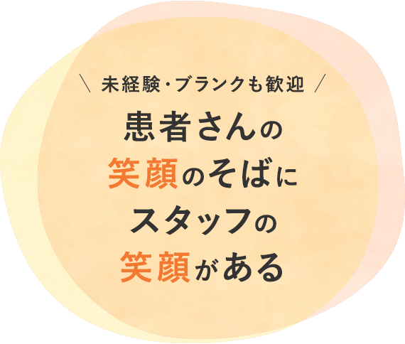 未経験・ブランクも歓迎 患者さんの笑顔のそばにスタッフの笑顔がある